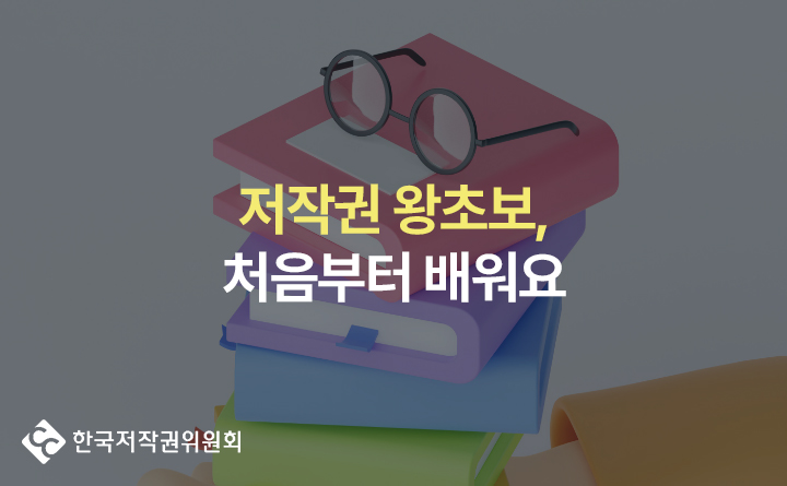 한국저작권위원회 저작권 왕초보, 처음부터 배워요